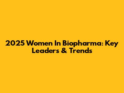 2025 Women In Biopharma: Key Leaders & Trends