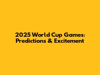 2025 World Cup Games: Predictions & Excitement