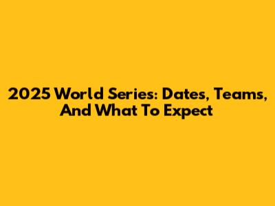 2025 World Series: Dates, Teams, And What To Expect