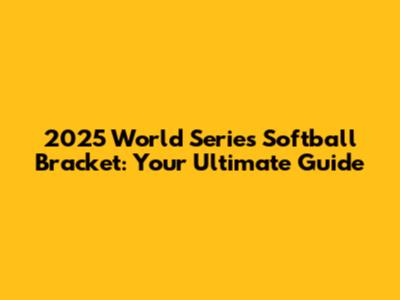 2025 World Series Softball Bracket: Your Ultimate Guide