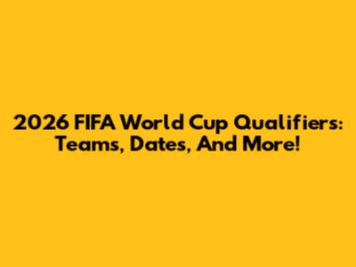 2026 FIFA World Cup Qualifiers: Teams, Dates, And More!