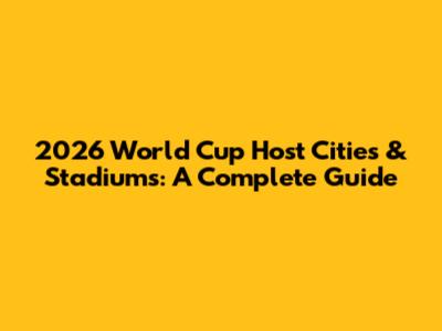 2026 World Cup Host Cities & Stadiums: A Complete Guide