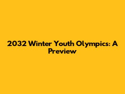 2032 Winter Youth Olympics: A Preview
