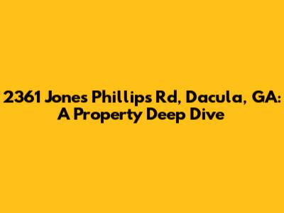 2361 Jones Phillips Rd, Dacula, GA: A Property Deep Dive