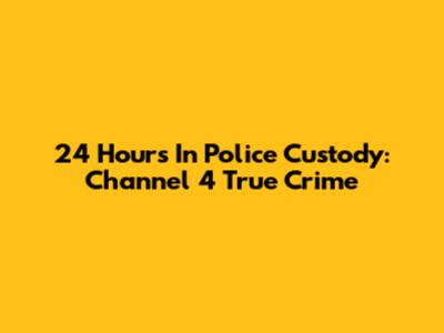 24 Hours In Police Custody: Channel 4 True Crime