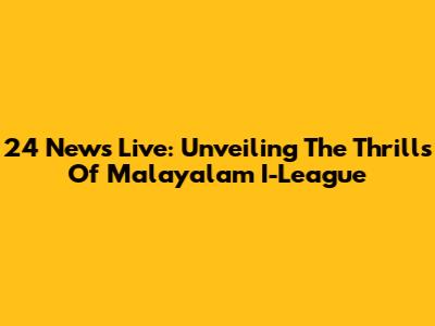 24 News Live: Unveiling The Thrills Of Malayalam I-League