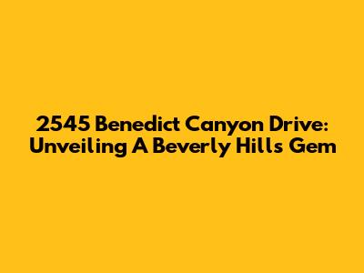 2545 Benedict Canyon Drive: Unveiling A Beverly Hills Gem