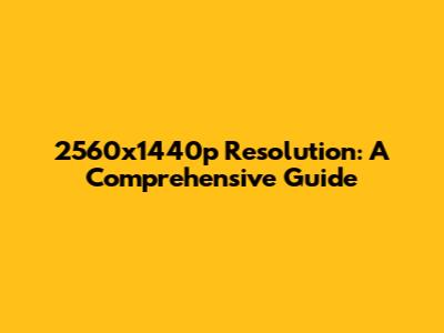 2560x1440p Resolution: A Comprehensive Guide