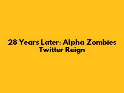 28 Years Later: Alpha Zombie's Twitter Reign