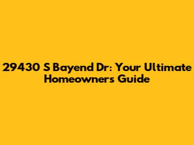 29430 S Bayend Dr: Your Ultimate Homeowner's Guide