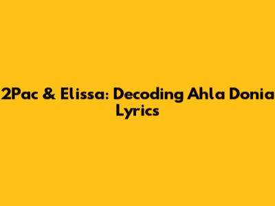 2Pac & Elissa: Decoding 'Ahla Donia' Lyrics
