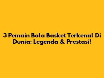 3 Pemain Bola Basket Terkenal Di Dunia: Legenda & Prestasi!
