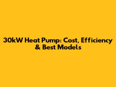 30kW Heat Pump: Cost, Efficiency & Best Models