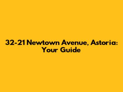 32-21 Newtown Avenue, Astoria: Your Guide