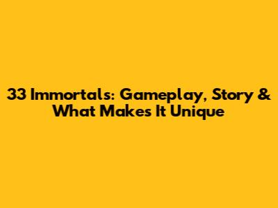 33 Immortals: Gameplay, Story & What Makes It Unique