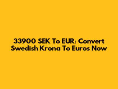 33900 SEK To EUR: Convert Swedish Krona To Euros Now