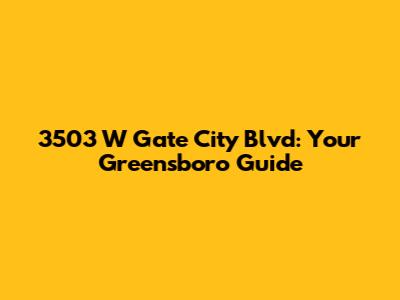 3503 W Gate City Blvd: Your Greensboro Guide