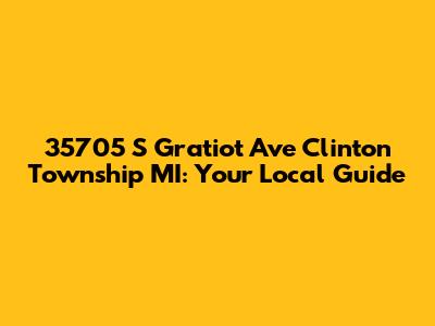 35705 S Gratiot Ave Clinton Township MI: Your Local Guide