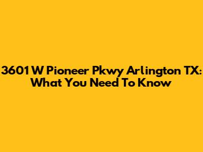 3601 W Pioneer Pkwy Arlington TX: What You Need To Know