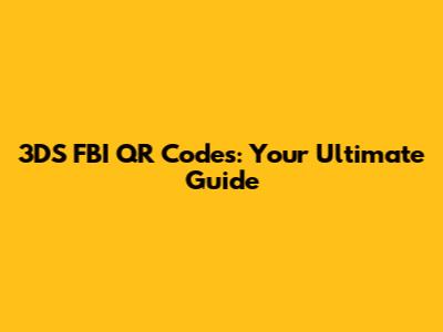 3DS FBI QR Codes: Your Ultimate Guide