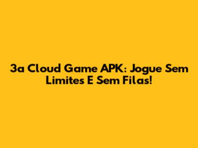 3a Cloud Game APK: Jogue Sem Limites E Sem Filas!
