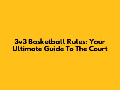 3v3 Basketball Rules: Your Ultimate Guide To The Court