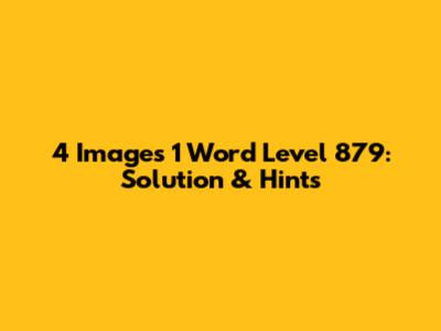 4 Images 1 Word Level 879: Solution & Hints