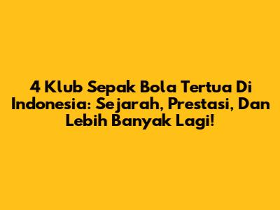 4 Klub Sepak Bola Tertua Di Indonesia: Sejarah, Prestasi, Dan Lebih Banyak Lagi!