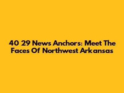 40 29 News Anchors: Meet The Faces Of Northwest Arkansas
