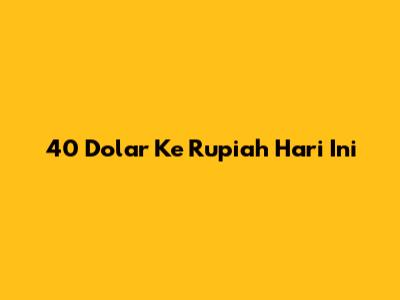 40 Dolar Ke Rupiah Hari Ini