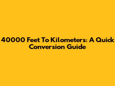 40000 Feet To Kilometers: A Quick Conversion Guide