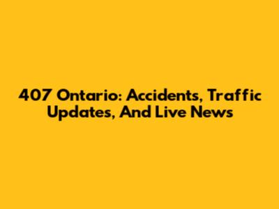 407 Ontario: Accidents, Traffic Updates, And Live News