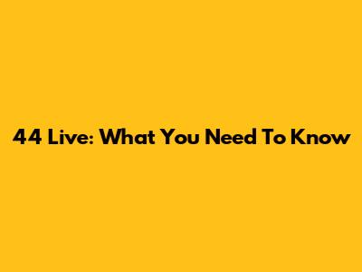 44 Live: What You Need To Know