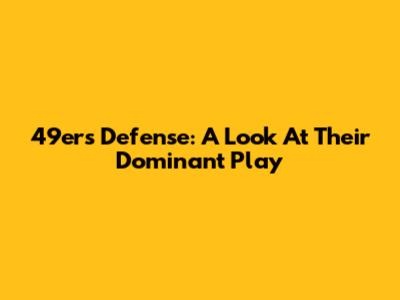 49ers Defense: A Look At Their Dominant Play