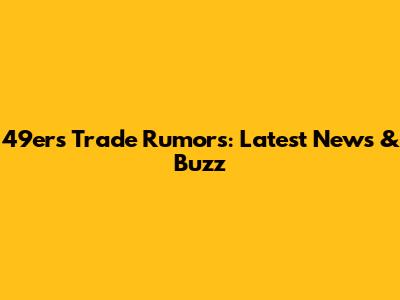 49ers Trade Rumors: Latest News & Buzz