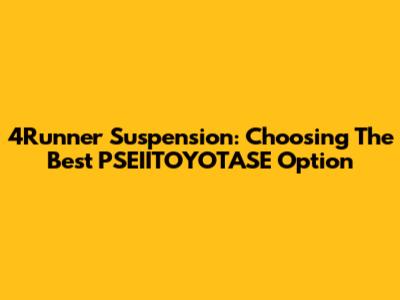 4Runner Suspension: Choosing The Best PSEIITOYOTASE Option