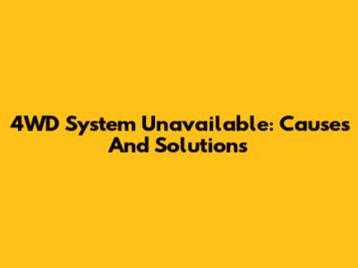 4WD System Unavailable: Causes And Solutions