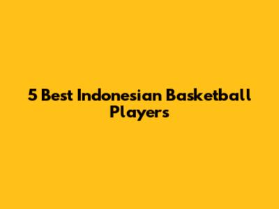 5 Best Indonesian Basketball Players