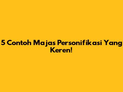 5 Contoh Majas Personifikasi Yang Keren!