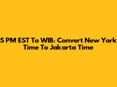 5 PM EST To WIB: Convert New York Time To Jakarta Time