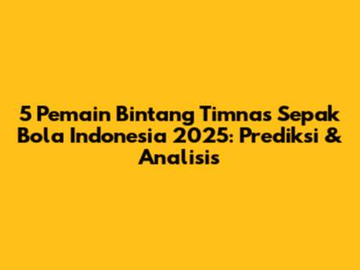 5 Pemain Bintang Timnas Sepak Bola Indonesia 2025: Prediksi & Analisis