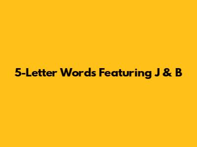5-Letter Words Featuring J & B