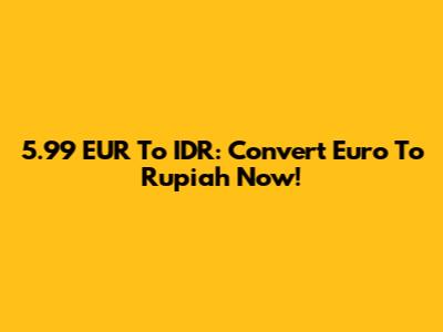 5.99 EUR To IDR: Convert Euro To Rupiah Now!