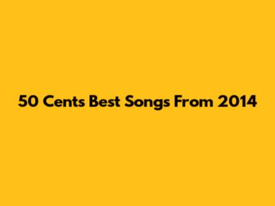 50 Cent's Best Songs From 2014