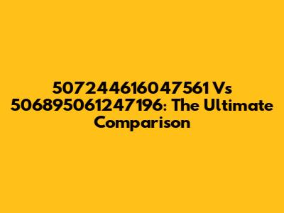 507244616047561 Vs 506895061247196: The Ultimate Comparison