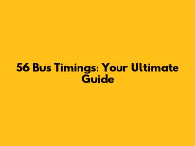 56 Bus Timings: Your Ultimate Guide
