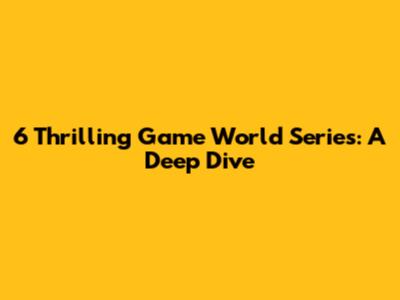 6 Thrilling Game World Series: A Deep Dive