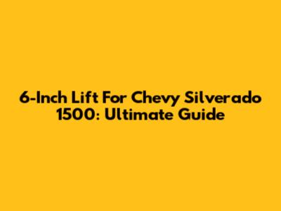6-Inch Lift For Chevy Silverado 1500: Ultimate Guide