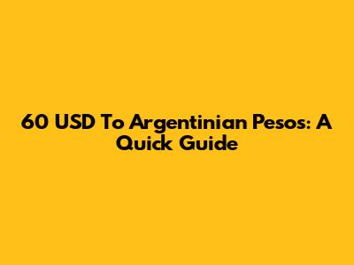 60 USD To Argentinian Pesos: A Quick Guide
