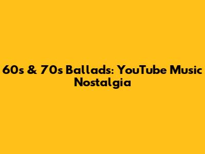 60s & 70s Ballads: YouTube Music Nostalgia